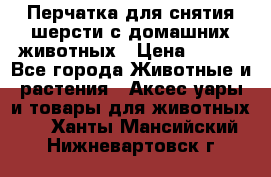 Перчатка для снятия шерсти с домашних животных › Цена ­ 100 - Все города Животные и растения » Аксесcуары и товары для животных   . Ханты-Мансийский,Нижневартовск г.